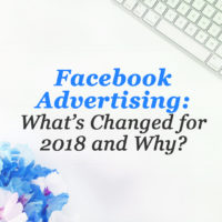 Facebook Advertising: What’s Changed for 2018 and Why? Facebook Advertising: Whats Changed for 2018 and why