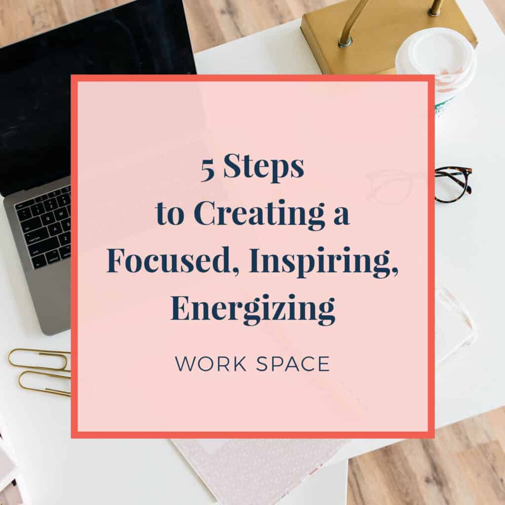 5 Steps to Creating a Focused, Inspiring, Energizing Work Space