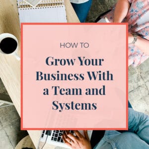 How To Grow Your Business With a Team And Systems