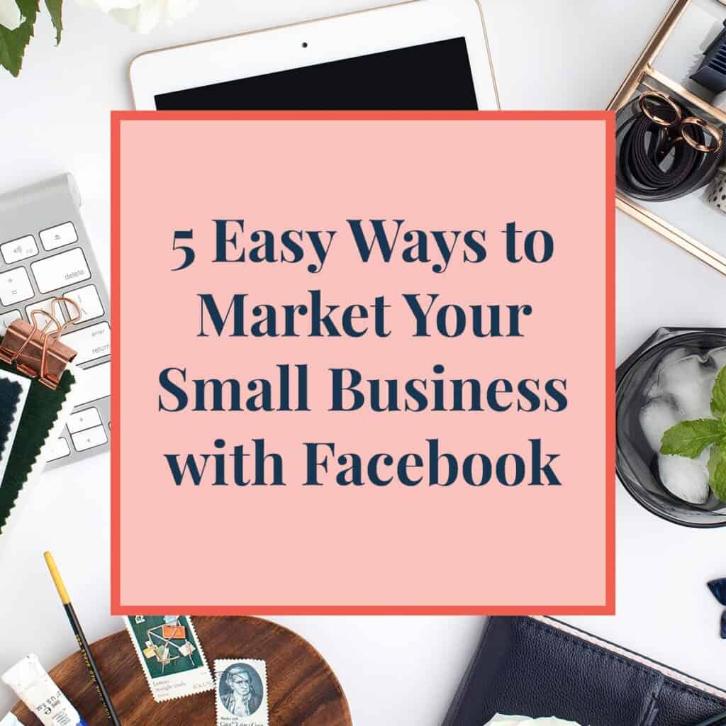 5 Easy Ways to Market Your Small Business with Facebook