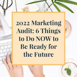 2022 Marketing Audit: 6 Things to do NOW to be Ready for the Future
