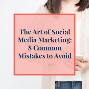 The Art of Social Media Marketing: 8 Common Mistakes to Avoid