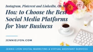 Instagram, Pinterest and LinkedIn, Oh My! How to Choose the Best Social Media Platforms for Your Business