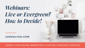Webinars: Live or Evergreen? How to Decide!