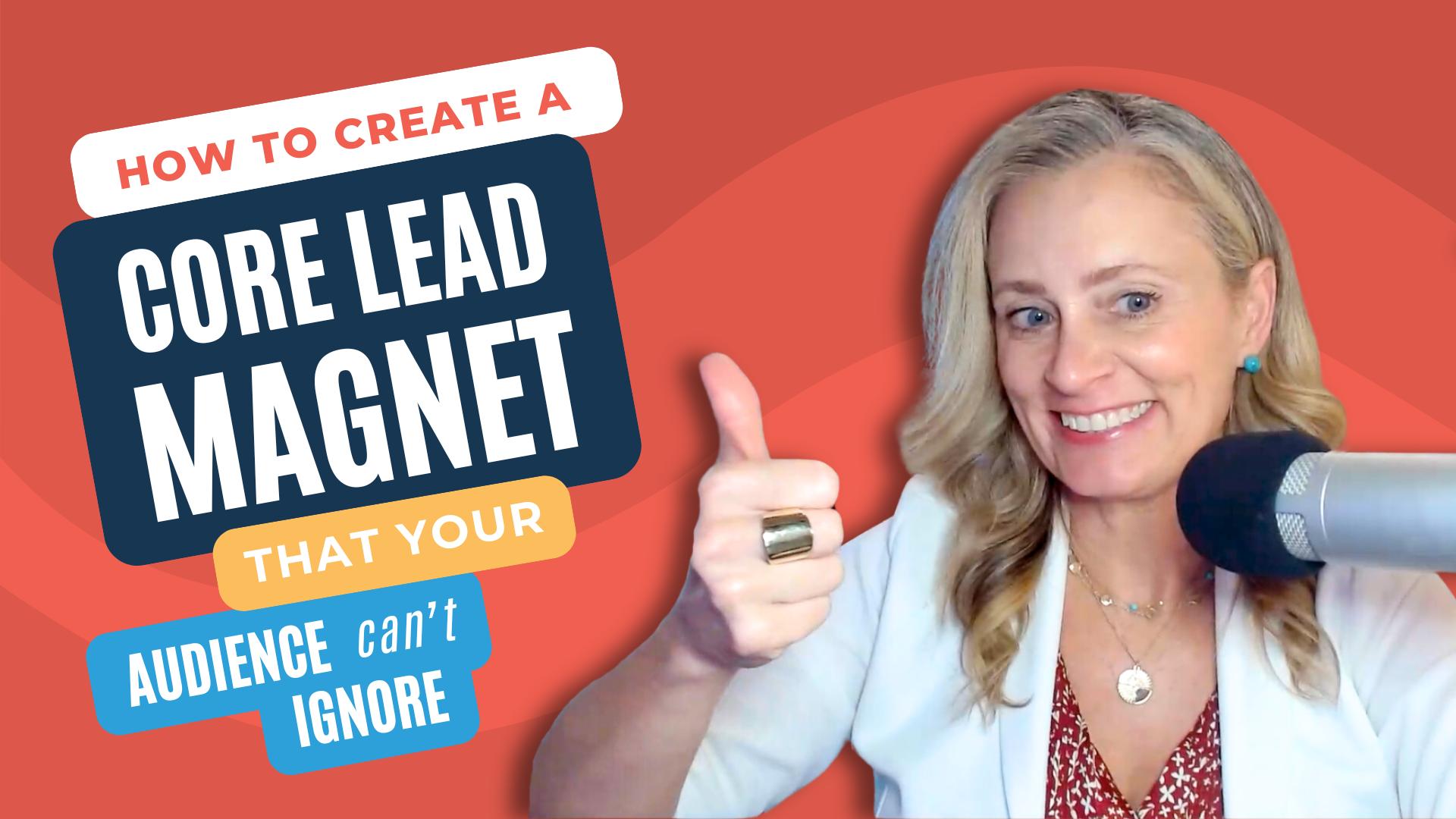 How To Create A Core Lead Magnet That Your Audience Can’t Ignore?